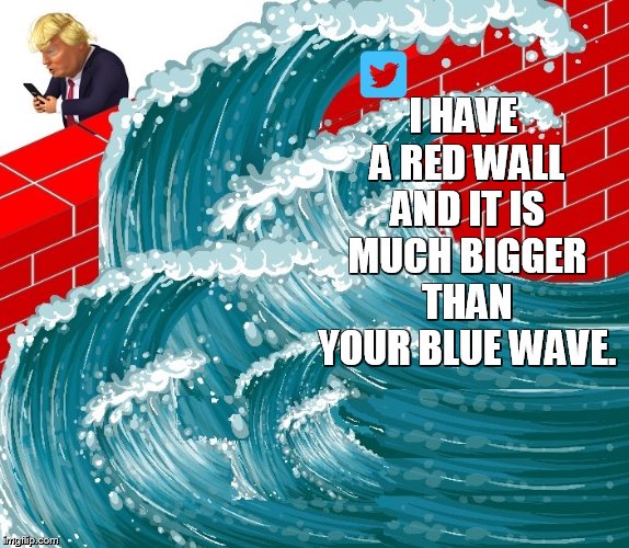 RED WALL | I HAVE A RED WALL AND IT IS MUCH BIGGER THAN YOUR BLUE WAVE. | image tagged in trump,twitter,blue wave | made w/ Imgflip meme maker