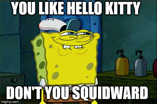 Don't You Squidward Meme | YOU LIKE HELLO KITTY; DON'T YOU SQUIDWARD | image tagged in memes,dont you squidward | made w/ Imgflip meme maker