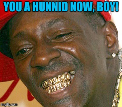 YOU A HUNNID NOW, BOY! | made w/ Imgflip meme maker