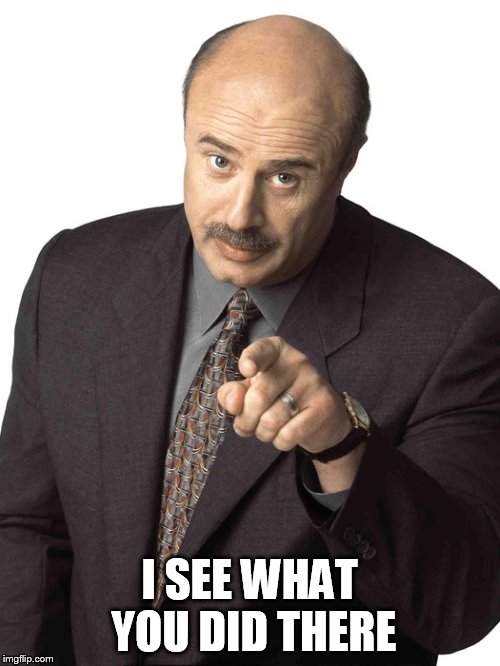 Dr Phil Pointing | I SEE WHAT YOU DID THERE | image tagged in dr phil pointing | made w/ Imgflip meme maker