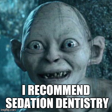 Smile! | I RECOMMEND SEDATION DENTISTRY | image tagged in memes,gollum | made w/ Imgflip meme maker