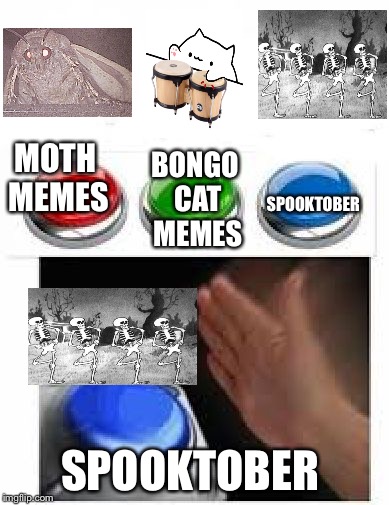 Red Green Blue Buttons | BONGO CAT MEMES; SPOOKTOBER; MOTH MEMES; SPOOKTOBER | image tagged in red green blue buttons | made w/ Imgflip meme maker