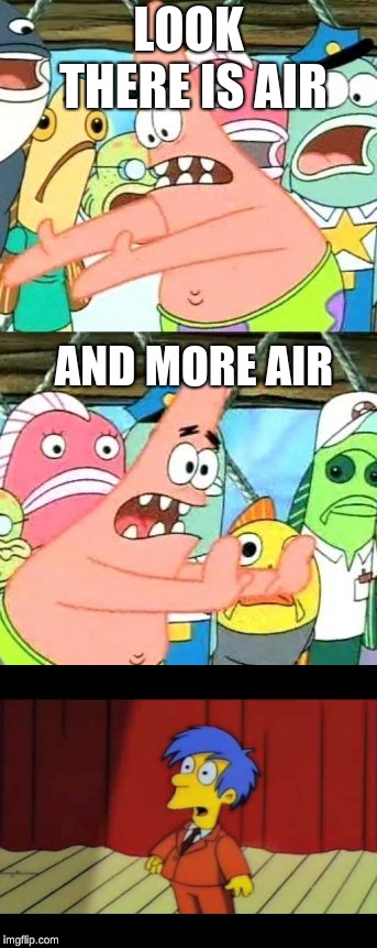air | LOOK THERE IS AIR; AND MORE AIR | image tagged in funny memes | made w/ Imgflip meme maker