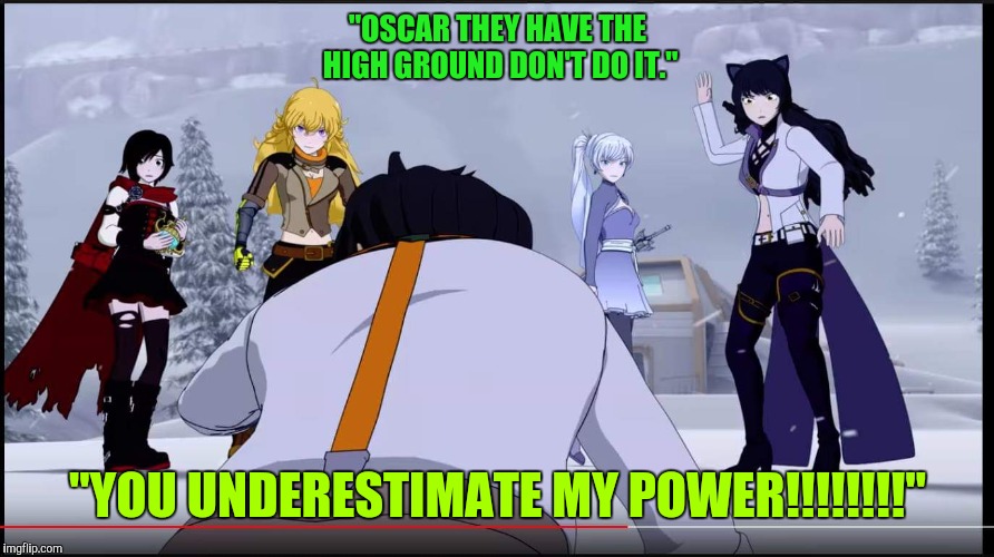 Rwby | "OSCAR THEY HAVE THE HIGH GROUND DON'T DO IT."; "YOU UNDERESTIMATE MY POWER!!!!!!!!" | image tagged in rwby | made w/ Imgflip meme maker
