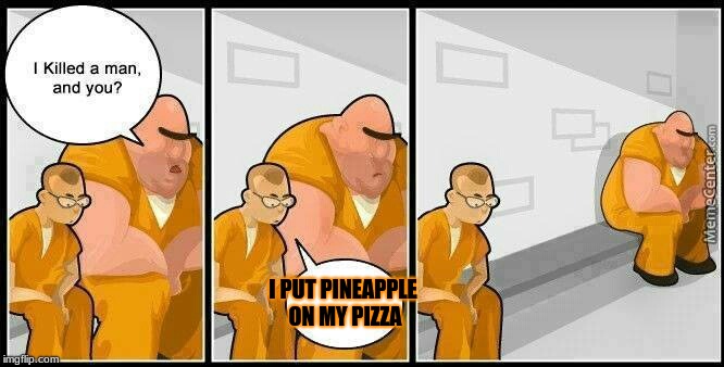 prisoners blank | I PUT PINEAPPLE ON MY PIZZA | image tagged in prisoners blank | made w/ Imgflip meme maker