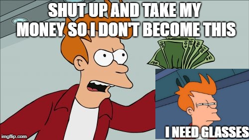 Shut Up And Take My Money Fry Meme | SHUT UP AND TAKE MY MONEY SO I DON'T BECOME THIS; I NEED GLASSES | image tagged in memes,shut up and take my money fry | made w/ Imgflip meme maker