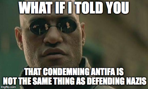 They're just as bad as one another | WHAT IF I TOLD YOU; THAT CONDEMNING ANTIFA IS NOT THE SAME THING AS DEFENDING NAZIS | image tagged in memes,matrix morpheus,politics,nazis,antifa | made w/ Imgflip meme maker