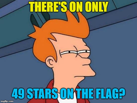 Futurama Fry Meme | THERE'S ON ONLY 49 STARS ON THE FLAG? | image tagged in memes,futurama fry | made w/ Imgflip meme maker