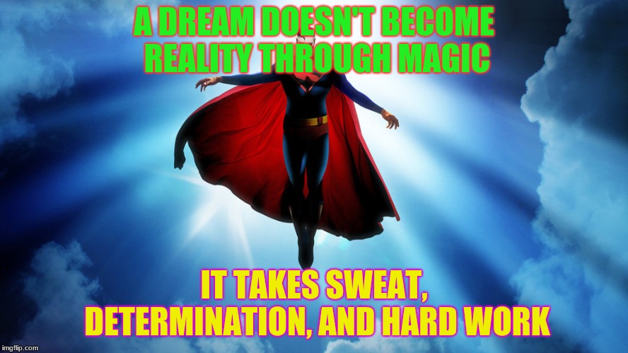 Quote | A DREAM DOESN'T BECOME REALITY THROUGH MAGIC; IT TAKES SWEAT, DETERMINATION, AND HARD WORK | image tagged in superman | made w/ Imgflip meme maker