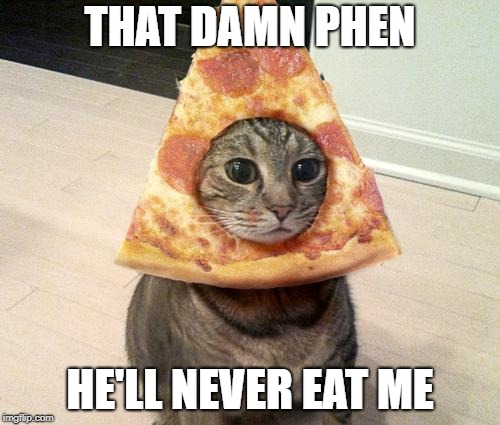 pizza cat | THAT DAMN PHEN; HE'LL NEVER EAT ME | image tagged in pizza cat | made w/ Imgflip meme maker
