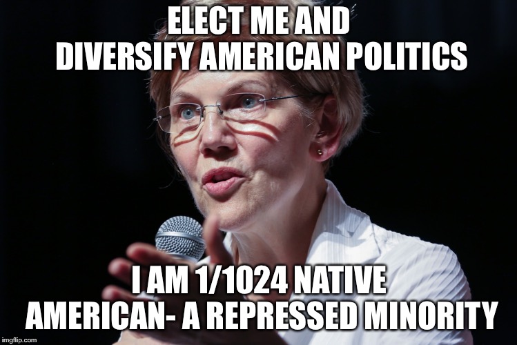 Politics today.... | ELECT ME AND DIVERSIFY AMERICAN POLITICS; I AM 1/1024 NATIVE AMERICAN- A REPRESSED MINORITY | image tagged in politics,funny | made w/ Imgflip meme maker