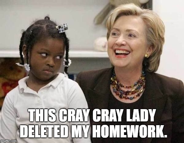 Hillary Clinton  | THIS CRAY CRAY LADY DELETED MY HOMEWORK. | image tagged in hillary clinton | made w/ Imgflip meme maker