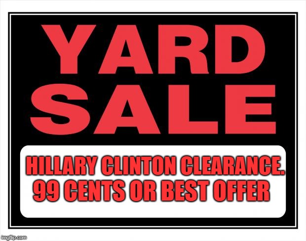 yard sale | HILLARY CLINTON CLEARANCE. 99 CENTS OR BEST OFFER | image tagged in yard sale | made w/ Imgflip meme maker
