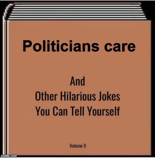 And other hilarious jokes you can tell yourself | Politicians care | image tagged in and other hilarious jokes you can tell yourself | made w/ Imgflip meme maker