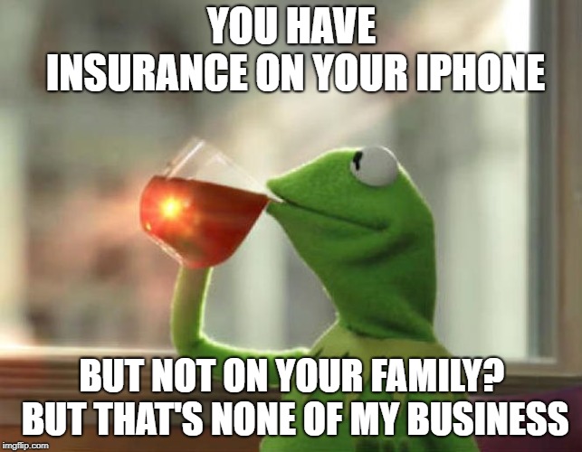 But That's None Of My Business (Neutral) Meme | YOU HAVE INSURANCE ON YOUR IPHONE; BUT NOT ON YOUR FAMILY? BUT THAT'S NONE OF MY BUSINESS | image tagged in memes,but thats none of my business neutral | made w/ Imgflip meme maker