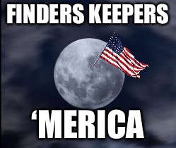 Finders keepers ‘merica moon | FINDERS KEEPERS; ‘MERICA | image tagged in america,american flag,make america great again,moon,moon landing | made w/ Imgflip meme maker