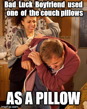 What else are they for ??? | Bad  Luck  Boyfriend  used  one  of  the couch pillows; AS A PILLOW | image tagged in battered husband | made w/ Imgflip meme maker