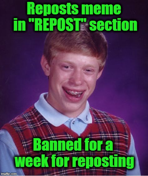 Wait. WHAT? | Reposts meme in "REPOST" section; Banned for a week for reposting | image tagged in memes,bad luck brian | made w/ Imgflip meme maker