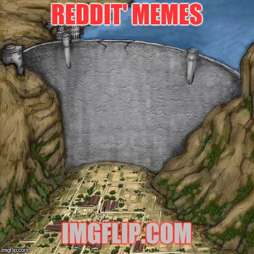 Water Dam Meme | REDDIT' MEMES; IMGFLIP.COM | image tagged in water dam meme | made w/ Imgflip meme maker