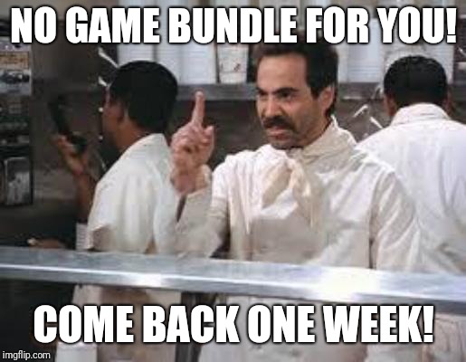 No soup | NO GAME BUNDLE FOR YOU! COME BACK ONE WEEK! | image tagged in no soup | made w/ Imgflip meme maker