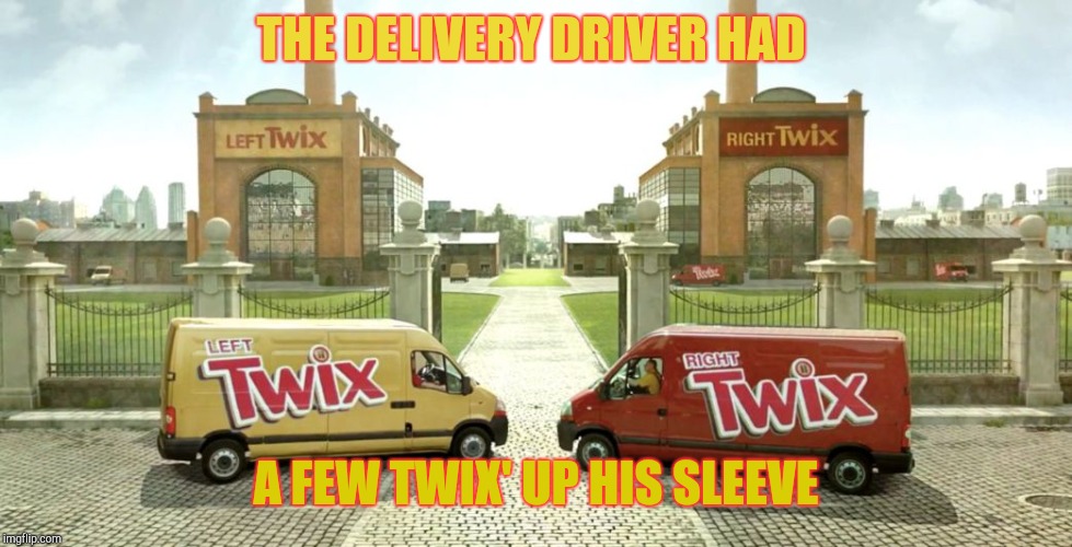 Twix trucks | THE DELIVERY DRIVER HAD; A FEW TWIX' UP HIS SLEEVE | image tagged in twix trucks | made w/ Imgflip meme maker
