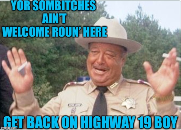 YOR SOMB**CHES AIN’T WELCOME ROUN’ HERE GET BACK ON HIGHWAY 19 BOY | made w/ Imgflip meme maker