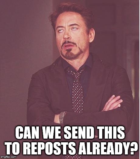 Face You Make Robert Downey Jr Meme | CAN WE SEND THIS TO REPOSTS ALREADY? | image tagged in memes,face you make robert downey jr | made w/ Imgflip meme maker