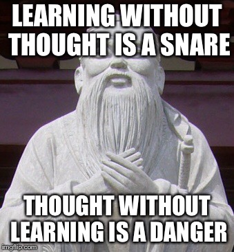 One of the many saying of Confucius | LEARNING WITHOUT THOUGHT IS A SNARE; THOUGHT WITHOUT LEARNING IS A DANGER | image tagged in words of wisdom,confucius,learning | made w/ Imgflip meme maker