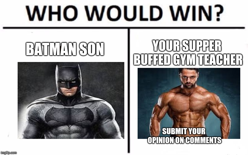 Who Would Win? Meme | BATMAN SON; YOUR SUPPER BUFFED GYM TEACHER; SUBMIT YOUR OPINION ON COMMENTS | image tagged in memes,who would win,scumbag | made w/ Imgflip meme maker