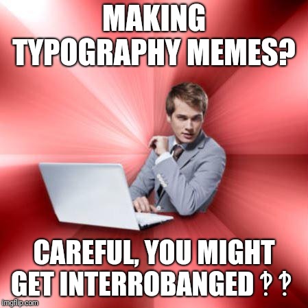 Overly Suave IT Guy Meme | MAKING TYPOGRAPHY MEMES? CAREFUL, YOU MIGHT GET INTERROBANGED	‽	‽ | image tagged in memes,overly suave it guy | made w/ Imgflip meme maker