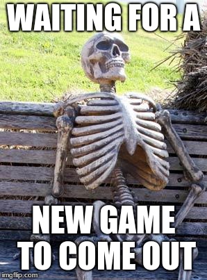 Waiting Skeleton | WAITING FOR A; NEW GAME TO COME OUT | image tagged in memes,waiting skeleton | made w/ Imgflip meme maker