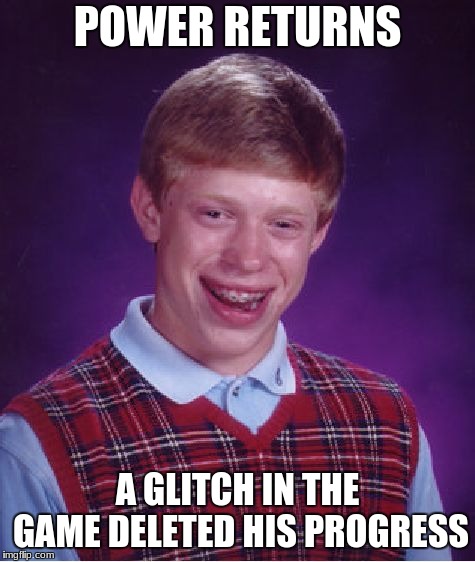 Bad Luck Brian Meme | POWER RETURNS A GLITCH IN THE GAME DELETED HIS PROGRESS | image tagged in memes,bad luck brian | made w/ Imgflip meme maker