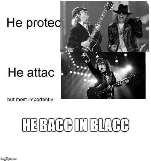 He protec he attac but most importantly | HE BACC IN BLACC | image tagged in he protec he attac but most importantly | made w/ Imgflip meme maker