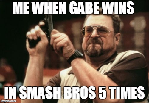 Am I The Only One Around Here Meme | ME WHEN GABE WINS; IN SMASH BROS 5 TIMES | image tagged in memes,am i the only one around here | made w/ Imgflip meme maker