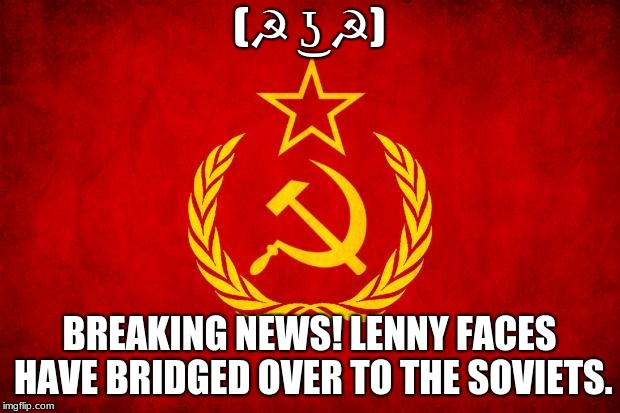 In Soviet Russia | (☭ ͜ʖ ☭); BREAKING NEWS! LENNY FACES HAVE BRIDGED OVER TO THE SOVIETS. | image tagged in in soviet russia | made w/ Imgflip meme maker