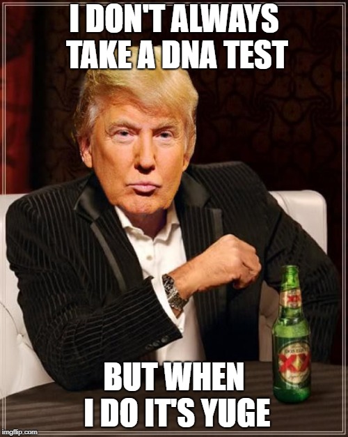 Trump Most Interesting Man In The World | I DON'T ALWAYS TAKE A DNA TEST; BUT WHEN I DO IT'S YUGE | image tagged in trump most interesting man in the world | made w/ Imgflip meme maker
