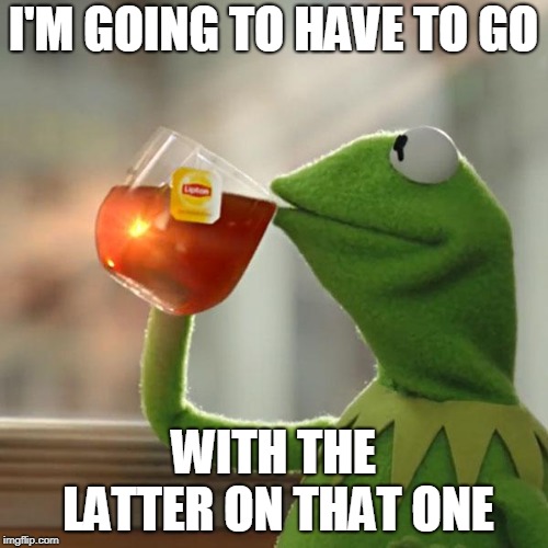 But That's None Of My Business Meme | I'M GOING TO HAVE TO GO WITH THE LATTER ON THAT ONE | image tagged in memes,but thats none of my business,kermit the frog | made w/ Imgflip meme maker