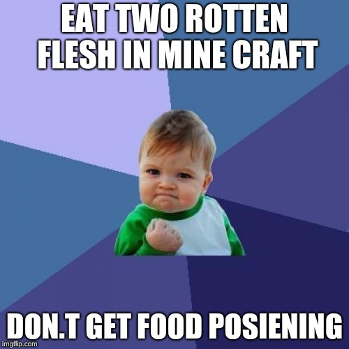 Success Kid | EAT TWO ROTTEN FLESH IN MINE CRAFT; DON.T GET FOOD POSIENING | image tagged in memes,success kid | made w/ Imgflip meme maker