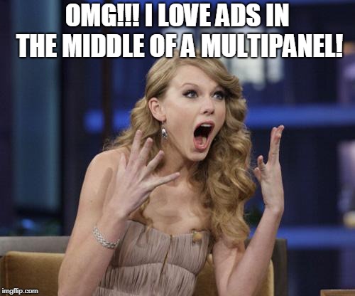 Taylor Swift | OMG!!! I LOVE ADS IN THE MIDDLE OF A MULTIPANEL! | image tagged in taylor swift | made w/ Imgflip meme maker