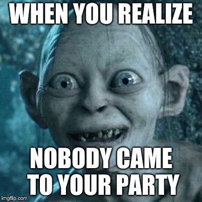Gollum | WHEN YOU REALIZE; NOBODY CAME TO YOUR PARTY | image tagged in memes,gollum | made w/ Imgflip meme maker