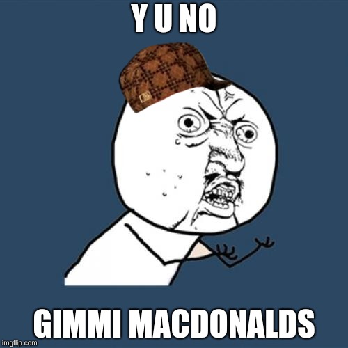 Y U No | Y U NO; GIMMI MACDONALDS | image tagged in memes,y u no,scumbag | made w/ Imgflip meme maker