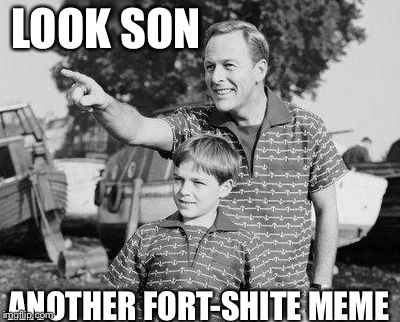 Look son | LOOK SON ANOTHER FORT-SHITE MEME | image tagged in look son | made w/ Imgflip meme maker