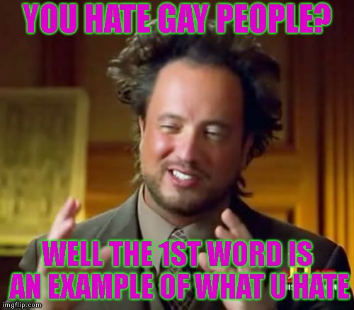 Ancient Aliens Meme | YOU HATE GAY PEOPLE? WELL THE 1ST WORD IS AN EXAMPLE OF WHAT U HATE | image tagged in memes,ancient aliens | made w/ Imgflip meme maker