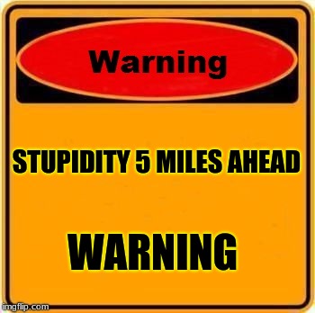 Warning Sign Meme | STUPIDITY 5 MILES
AHEAD; WARNING | image tagged in memes,warning sign | made w/ Imgflip meme maker