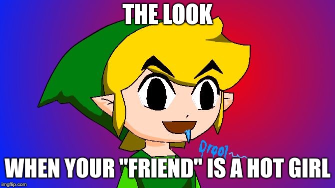 Link drooling | THE LOOK WHEN YOUR "FRIEND" IS A HOT GIRL | image tagged in link drooling | made w/ Imgflip meme maker