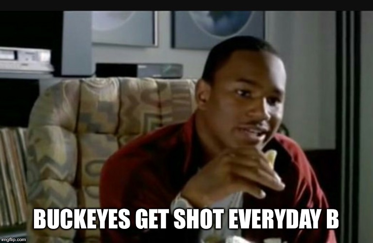 Paid in Full | BUCKEYES GET SHOT EVERYDAY B | image tagged in paid in full | made w/ Imgflip meme maker