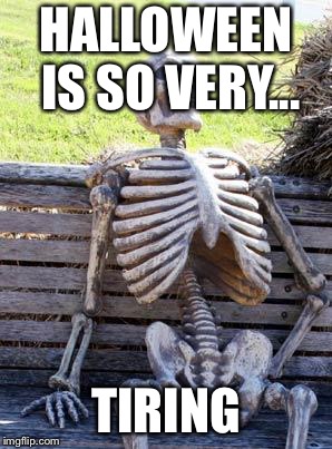 Waiting Skeleton Meme | HALLOWEEN IS SO VERY... TIRING | image tagged in memes,waiting skeleton | made w/ Imgflip meme maker