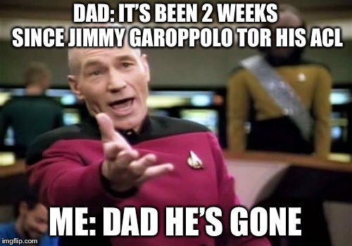 Picard Wtf | DAD: IT’S BEEN 2 WEEKS SINCE JIMMY GAROPPOLO TOR HIS ACL; ME: DAD HE’S GONE | image tagged in memes,picard wtf | made w/ Imgflip meme maker