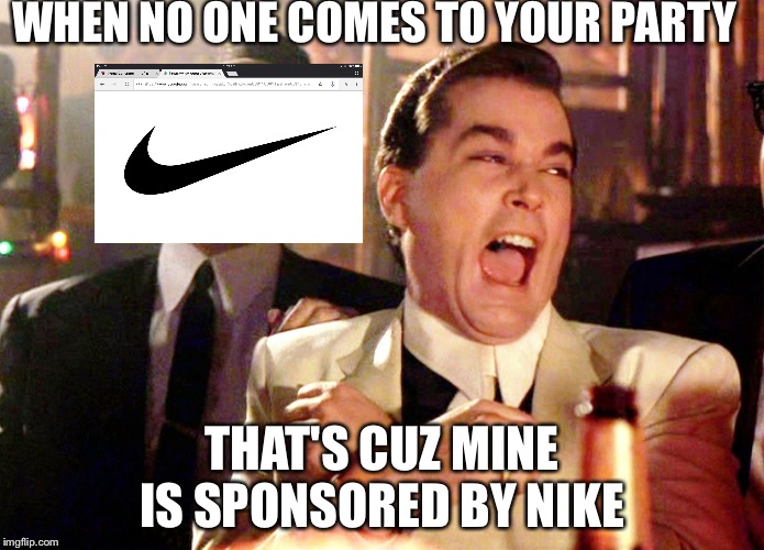 Good Fellas Hilarious Meme | WHEN NO ONE COMES TO YOUR PARTY; THAT'S CUZ MINE IS SPONSORED BY NIKE | image tagged in memes,good fellas hilarious | made w/ Imgflip meme maker