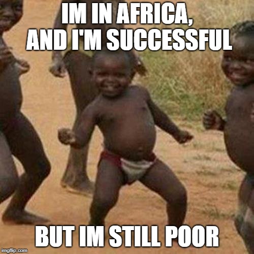 Kids in africa be like | IM IN AFRICA, AND I'M SUCCESSFUL; BUT IM STILL POOR | image tagged in memes,third world success kid | made w/ Imgflip meme maker